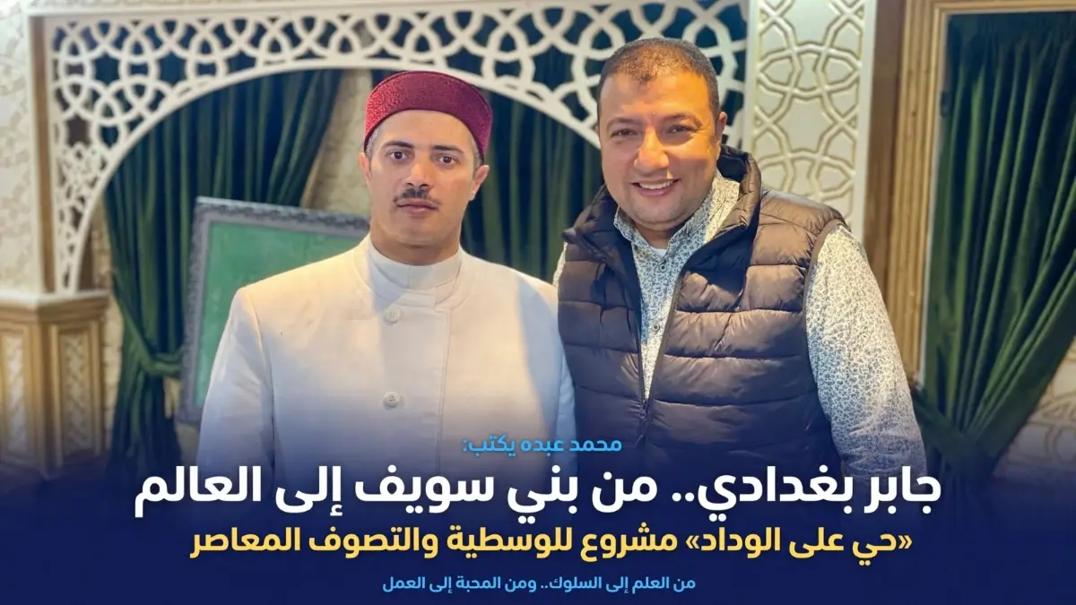 من «حي على الوداد» إلى «القبة الخضراء».. كيف يمزج ابن بني سويف الدكتور جابر بغدادي بين تزكية النفس، التصوف السني المعتدل، والخدمة المجتمعية؟