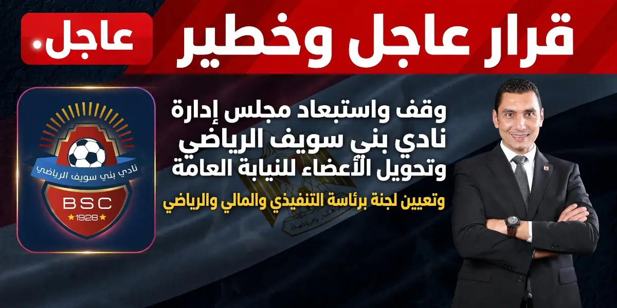 قرار عاجل وخطير.. وقف واستبعاد مجلس إدارة نادي بني سويف الرياضي وتحويل الأعضاء للنيابة العامة وتعيين لجنة برئاسة التنفيذي والمالي والرياضي
