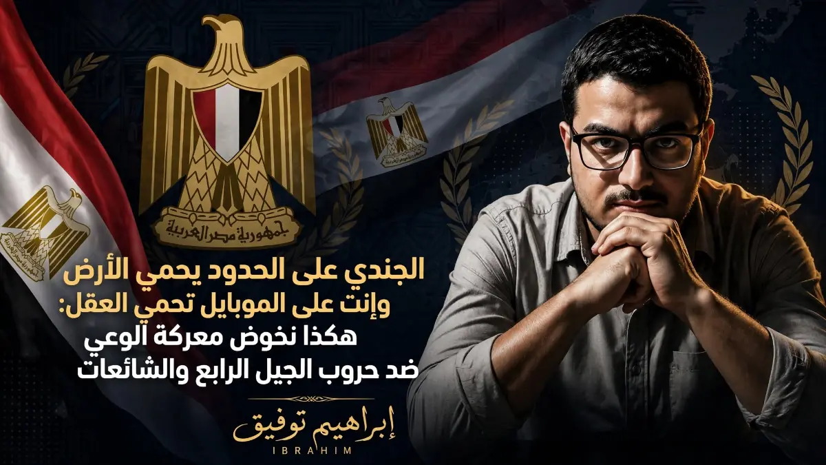 الجندي على الحدود يحمي الأرض وإنت على الموبايل تحمي العقل: هكذا نخوض معركة الوعي ضد حروب الجيل الرابع والشائعات